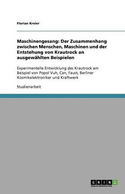 Maschinengesang: Der Zusammenhang Zwischen Menschen, Maschinen Und Der Entstehung Von Krautrock an Ausgewahlten Beispielen (Paperback)