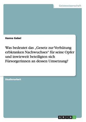 Was Bedeutet Das "Gesetz Zur Verhutung Erbkranken Nachwuchses" Fur Seine Opfer Und Inwieweit Beteiligten Sich Fursorgerinnen an Dessen Umsetzung? (Paperback)