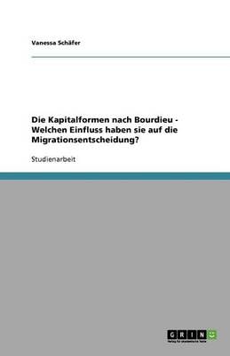 Die Kapitalformen Nach Bourdieu - Welchen Einfluss Haben Sie Auf Die Migrationsentscheidung? (Paperback)