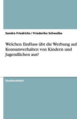 Welchen Einfluss Ubt Die Werbung Auf Das Konsumverhalten Von Kindern Und Jugendlichen Aus? (Paperback)