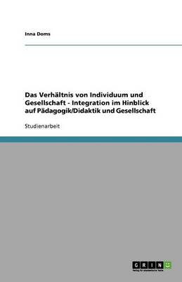 Das Verh ltnis Von Individuum Und Gesellschaft - Integration Im Hinblick Auf P dagogik/Didaktik Und Gesellschaft (Paperback)