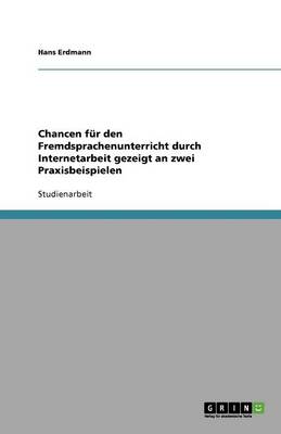 Chancen fur den Fremdsprachenunterricht durch Internetarbeit gezeigt an zwei Praxisbeispielen (Paperback)