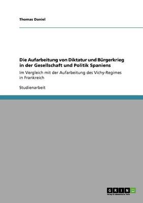 Die Aufarbeitung Von Diktatur Und Burgerkrieg in Der Gesellschaft Und Politik Spaniens (Paperback)