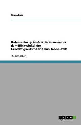 Untersuchung Des Utilitarismus Unter Dem Blickwinkel Der Gerechtigkeitstheorie Von John Rawls (Paperback)