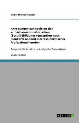 Anregungen Zur Revision Der Kritisch-Emanzipatorischen (Berufs-)Bildungskonzeption Nach Blankertz Anhand Interaktionistischer Professionstheorien (Paperback)
