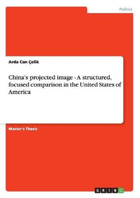 China's Projected Image - A Structured, Focused Comparison in the United States of America (Paperback)