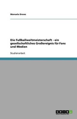 Die Fu ballweltmeisterschaft - Ein Gesellschaftliches Gro ereignis F r Fans Und Medien (Paperback)