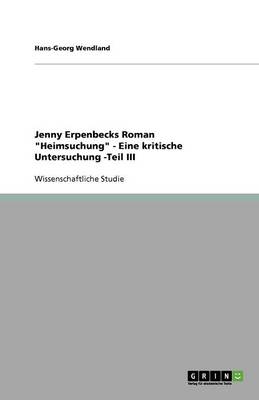 Jenny Erpenbecks Roman Heimsuchung - Eine Kritische Untersuchung -Teil III (Paperback)