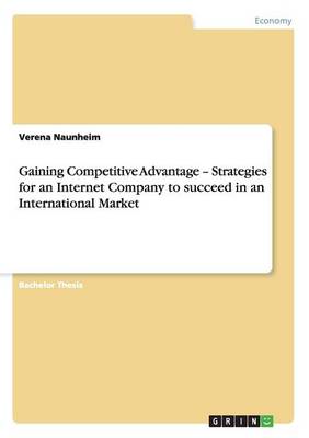 Gaining Competitive Advantage - Strategies for an Internet Company to Succeed in an International Market (Paperback)