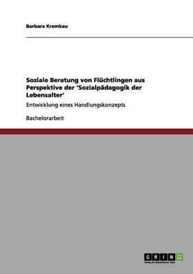 Soziale Beratung Von Fluchtlingen Aus Perspektive Der "Sozialpadagogik Der Lebensalter" (Paperback)
