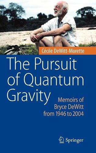 The Pursuit of Quantum Gravity: Memoirs of Bryce DeWitt from 1946 to 2004 (Hardback)