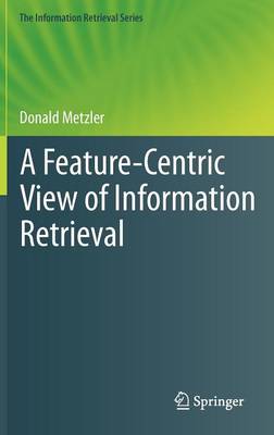 A Feature-Centric View of Information Retrieval - The Information Retrieval Series 27 (Hardback)