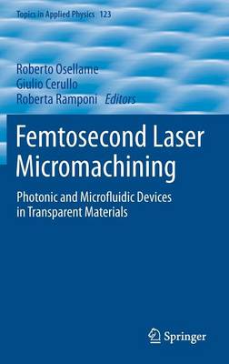 Femtosecond Laser Micromachining: Photonic and Microfluidic Devices in Transparent Materials - Topics in Applied Physics 123 (Hardback)