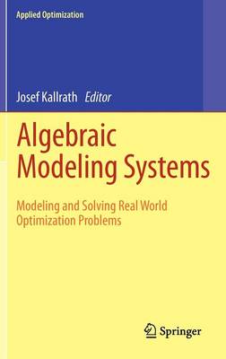 Algebraic Modeling Systems: Modeling and Solving Real World Optimization Problems - Applied Optimization 104 (Hardback)