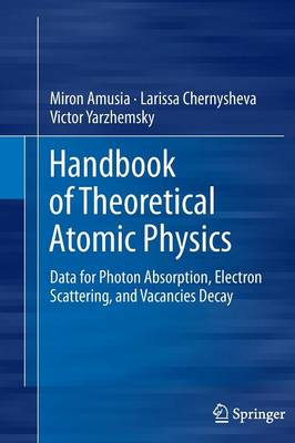 Handbook of Theoretical Atomic Physics: Data for Photon Absorption, Electron Scattering, and Vacancies Decay