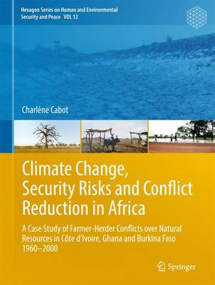 Climate Change, Security Risks and Conflict Reduction in Africa: A Case Study of Farmer-Herder Conflicts over Natural Resources in Cote d'Ivoire, Ghana and Burkina Faso 1960-2000 - Hexagon Series on Human and Environmental Security and Peace 12 (Hardback)