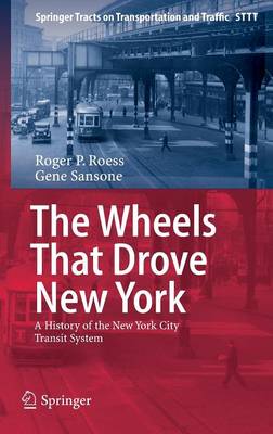 The Wheels That Drove New York: A History of the New York City Transit System - Springer Tracts on Transportation and Traffic 1 (Hardback)