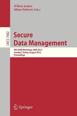 Secure Data Management: 9th VLDB Workshop, SDM 2012, Istanbul, Turkey, August 27, 2012, Proceedings - Lecture Notes in Computer Science 7482 (Paperback)
