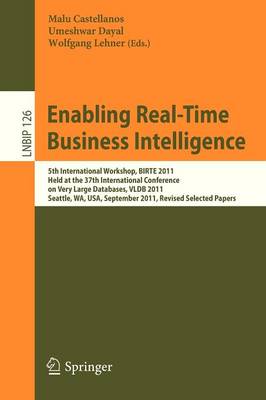 Enabling Real-Time Business Intelligence: 5th International Workshop, BIRTE 2011, Held at the 37th International Conference on Very Large Databases, VLDB 2011, Seattle, WA, USA, September 2, 2011, Revised Selected Papers - Lecture Notes in Business Information Processing 126 (Paperback)