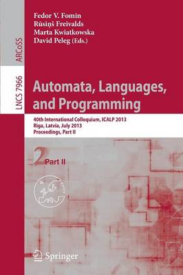 Automata, Languages, and Programming: 40th International Colloquium, ICALP 2013, Riga, Latvia, July 8-12, 2013, Proceedings, Part II - Theoretical Computer Science and General Issues 7966 (Paperback)