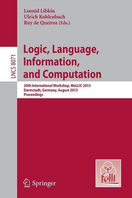 Logic, Language, Information, and Computation: 20th International Workshop, WoLLIC 2013, Darmstadt, Germany, August 20-23, 2013, Proceedings - Theoretical Computer Science and General Issues 8071 (Paperback)
