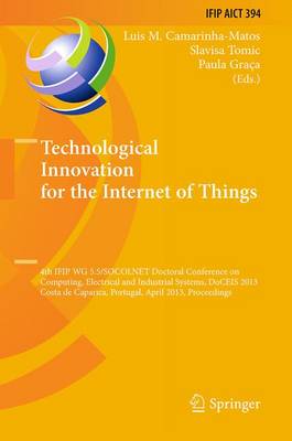Technological Innovation for the Internet of Things: 4th IFIP WG 5.5/SOCOLNET Doctoral Conference on Computing, Electrical and Industrial Systems, DoCEIS 2013, Costa de Caparica, Portugal, April 15-17, 2013, Proceedings - IFIP Advances in Information and Communication Technology 394 (Paperback)