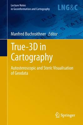 True-3D in Cartography: Autostereoscopic and Solid Visualisation of Geodata - Lecture Notes in Geoinformation and Cartography (Paperback)