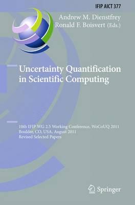 Uncertainty Quantification in Scientific Computing: 10th IFIP WG 2.5 Working Conference, WoCoUQ 2011, Boulder, CO, USA, August 1-4, 2011, Revised Selected Papers - IFIP Advances in Information and Communication Technology 377 (Paperback)