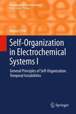 Self-Organization in Electrochemical Systems I: General Principles of Self-organization. Temporal Instabilities - Monographs in Electrochemistry (Paperback)