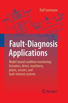 Fault-Diagnosis Applications: Model-Based Condition Monitoring: Actuators, Drives, Machinery, Plants, Sensors, and Fault-tolerant Systems (Paperback)