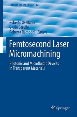 Femtosecond Laser Micromachining: Photonic and Microfluidic Devices in Transparent Materials - Topics in Applied Physics 123 (Paperback)