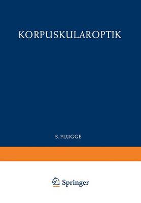 Optics of Corpuscles / Korpuskularoptik - Handbuch der Physik Encyclopedia of Physics 6 / 33 (Paperback)