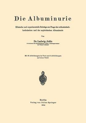 Die Albuminurie: Klinische Und Experimentelle Beitrage Zur Frage Der Orthostatisch-Lordotischen Und Der Nephritischen Albuminurie (Paperback)