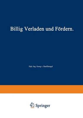 Billig Verladen Und F rdern: Die Ma gebenden Gesichtspunkte F r Die Schaffung Von Neuanlagen Nebst Beschreibung Und Beurteilung Der Bestehenden Verlade- Und F rdermittel Unter Besonderer Ber cksichtigung Ihrer Wirtschaftlichkeit (Paperback)