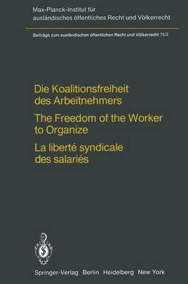 Die Koalitionsfreiheit des Arbeitnehmers / The Freedom of the Worker to Organize / La Liberte Syndicale des Salaries: Rechtsvergleichung und Volkerrecht / Comparative Law and International Law / Droit Compare et Droit International Public - Beitrage zum Auslandischen Offentlichen Recht und Volkerrecht 75 (Paperback)