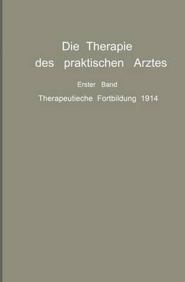 Die Therapie Des Praktischen Arztes: Erster Band Therapeutische Fortbildung 1914 (Paperback)