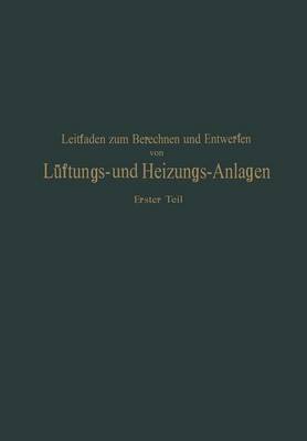 Leitfaden Zum Berechnen Und Entwerfen Von L ftungs- Und Heizungs-Anlagen: Erster Teil Ein Hand- Und Lehrbuch F r Ingenieure Und Architekten (Paperback)
