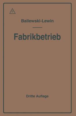 Der Fabrikbetrieb: Praktische Anleitungen Zur Anlage Und Verwaltung Von Maschinenfabriken Und hnlichen Betrieben Sowie Zur Kalkulation Und Lohnverrechnung (Paperback)