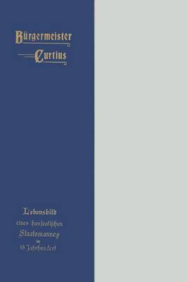 B rgermeister Curtius: Lebensbild Eines Hanseatischen Staatsmannes Im Neunzehnten Jahrhundert (Paperback)