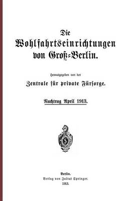 Die Wohlfahrtseinrichtungen Von Gro�-Berlin: Nachtrag April 1913 (Paperback)