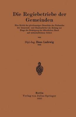 Die Regiebetriebe Der Gemeinden: Eine Kritik Der Gleichnamigen Brosch re Des Verbandes Der Gemeinde- Und Staatsarbeiter ALS Beitrag Zur Frage Der Bet tigung Der ffentlichen Hand Auf Wirtschaftlichem Gebiet (Paperback)