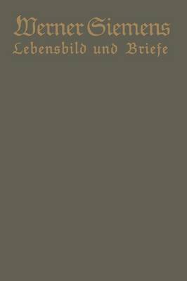 Werner Siemens. Ein Kurzgefa tes Lebensbild Nebst Einer Auswahl Seiner Briefe: Aus Anla Der 100. Wiederkehr Seines Geburtstages (Paperback)