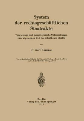 System Der Rechtsgesch�ftlichen Staatsakte: Verwaltungs- Und Proze�rechtliche Untersuchungen Zum Allgemeinen Teil Des �ffentlichen Rechts (Paperback)