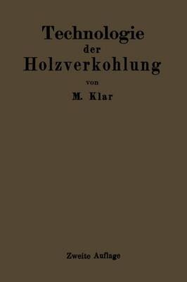 Technologie Der Holzverkohlung: Unter Besonderer Berucksichtigung Der Herstellung Von Samtlichen Halb- Und Ganzfabrikaten Aus Den Erstlingsdestillaten (Paperback)