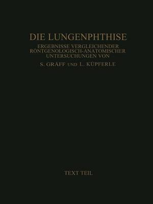 Die Lungenphthise: Ergebnisse Vergleichender Roentgenologisch-Anatomischer Untersuchungen Textteil (Paperback)