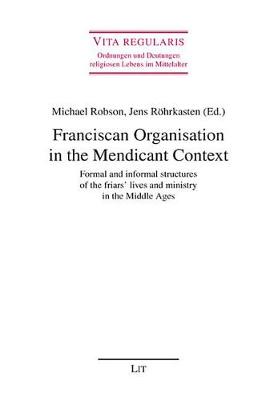 Franciscan Organisation in the Mendicant Context: Formal and Informal Structures of the Friars' Lives and Ministry in the Middle Ages - Vita Regularis Ordnungen Und Deutungen Religiosen Lebens Im Mittelalt 44 (Paperback)