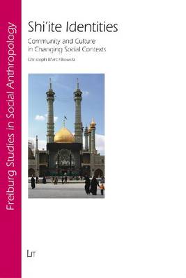 Shi'ite Identities: Community and Culture in Changing Social Contexts - Freiburg Studies in Social Anthropology No. 27 (Paperback)