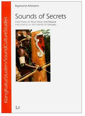 Sounds of Secrets: Field Notes on Ritual Music and Musical Instruments on the Islands of Vanuatu - Soundculturestudies / Klangkulturstudien 07 (Paperback)