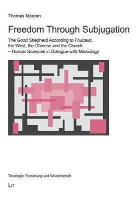 Freedom Through Subjugation: The Good Shepherd According to Foucault, the West, the Chinese and the Church - Human Sciences in Dialogue with Missiology - Theologie: Forschung und Wissenschaft No. 30 (Paperback)