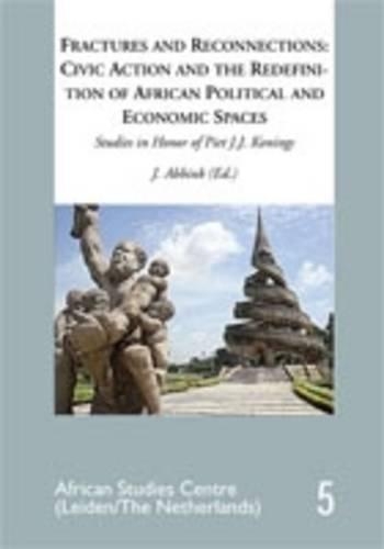 Fractures and Reconnections: Civic Action and the Redefinition of African Political and Economic Spaces: Studies in Honor of Piet J.K. Konings - African Studies Centre/Leiden 5 (Paperback)
